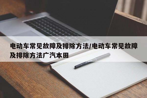 电动车常见故障及排除方法/电动车常见故障及排除方法广汽本田