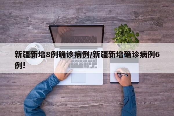 新疆新增8例确诊病例/新疆新增确诊病例6例!