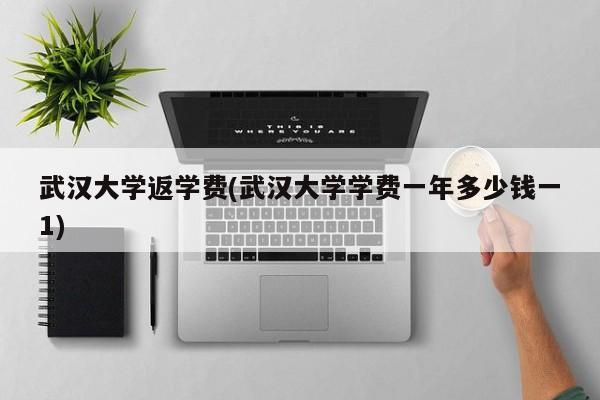 武汉大学返学费(武汉大学学费一年多少钱一1)