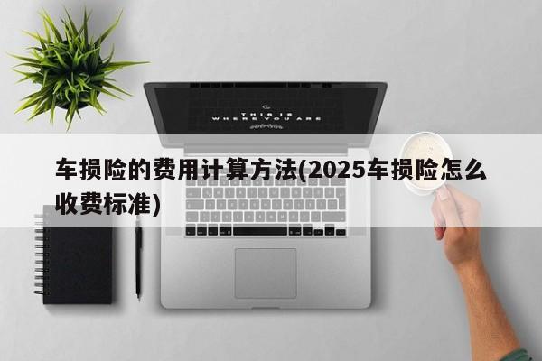 车损险的费用计算方法(2025车损险怎么收费标准)