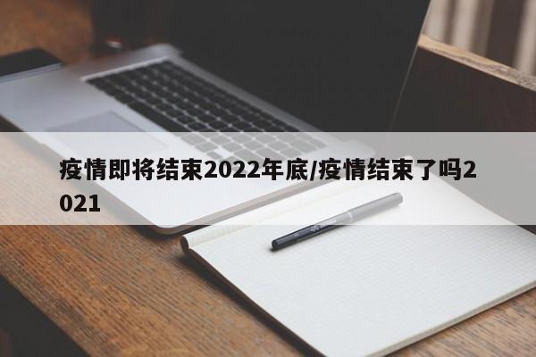疫情即将结束2022年底/疫情结束了吗2021