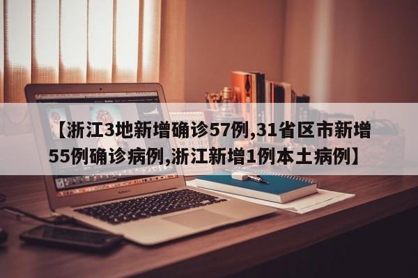 【浙江3地新增确诊57例,31省区市新增55例确诊病例,浙江新增1例本土病例】