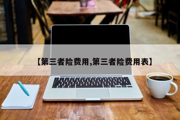【第三者险费用,第三者险费用表】