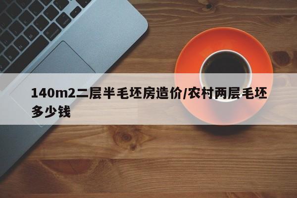 140m2二层半毛坯房造价/农村两层毛坯多少钱