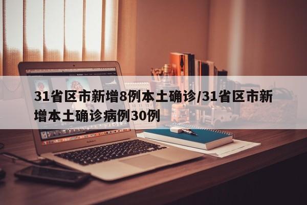 31省区市新增8例本土确诊/31省区市新增本土确诊病例30例