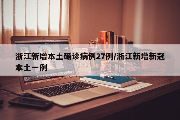 浙江新增本土确诊病例27例/浙江新增新冠本土一例