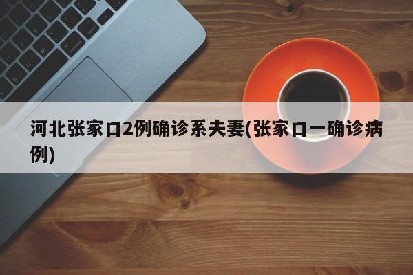 河北张家口2例确诊系夫妻(张家口一确诊病例)