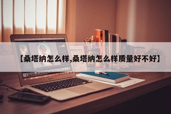 【桑塔纳怎么样,桑塔纳怎么样质量好不好】