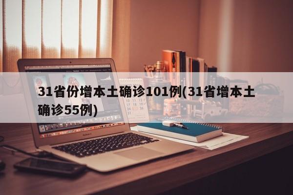 31省份增本土确诊101例(31省增本土确诊55例)
