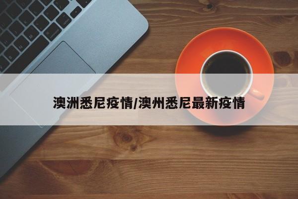 澳洲悉尼疫情/澳州悉尼最新疫情