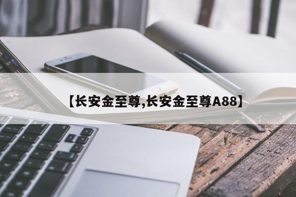 【长安金至尊,长安金至尊A88】