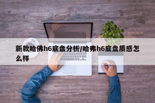 新款哈佛h6底盘分析/哈弗h6底盘质感怎么样