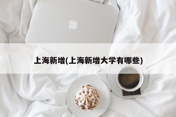 上海新增(上海新增大学有哪些)