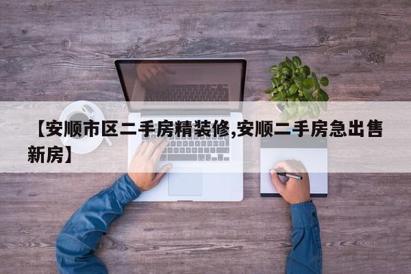 【安顺市区二手房精装修,安顺二手房急出售新房】