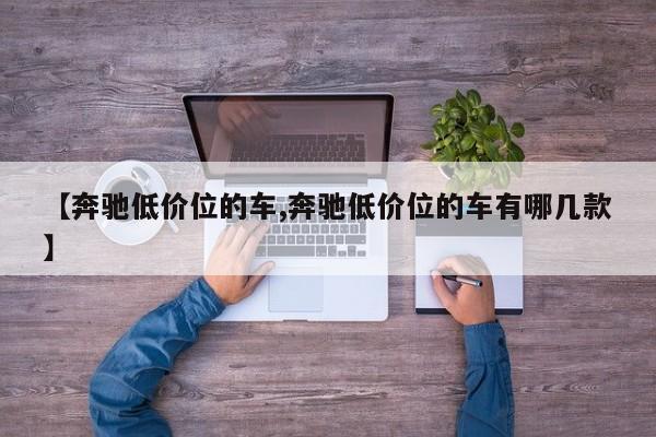 【奔驰低价位的车,奔驰低价位的车有哪几款】