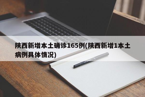 陕西新增本土确诊165例(陕西新增1本土病例具体情况)