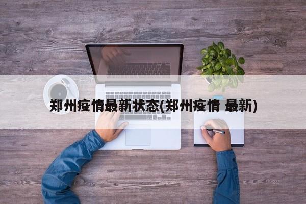 郑州疫情最新状态(郑州疫情 最新)