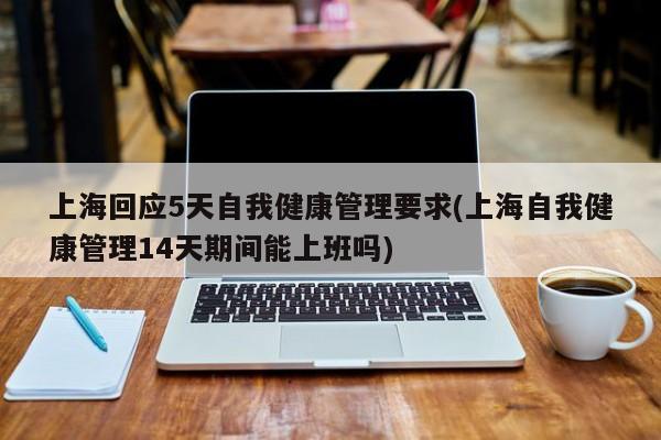 上海回应5天自我健康管理要求(上海自我健康管理14天期间能上班吗)