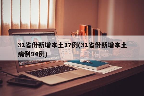 31省份新增本土17例(31省份新增本土病例94例)