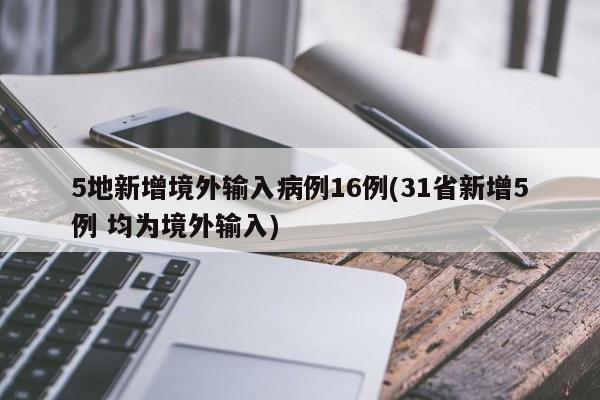 5地新增境外输入病例16例(31省新增5例 均为境外输入)
