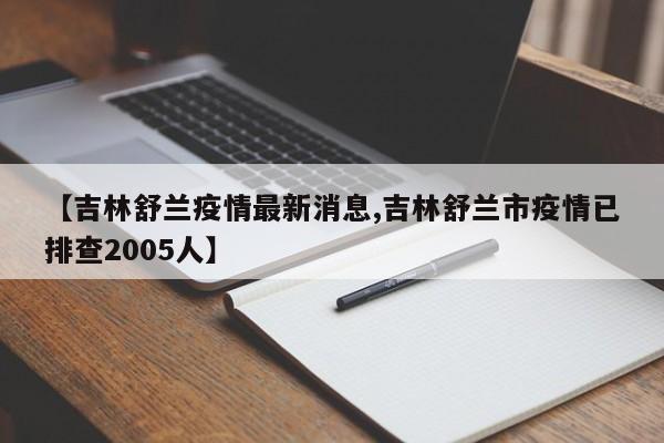 【吉林舒兰疫情最新消息,吉林舒兰市疫情已排查2005人】