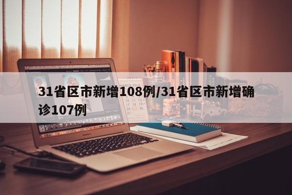 31省区市新增108例/31省区市新增确诊107例