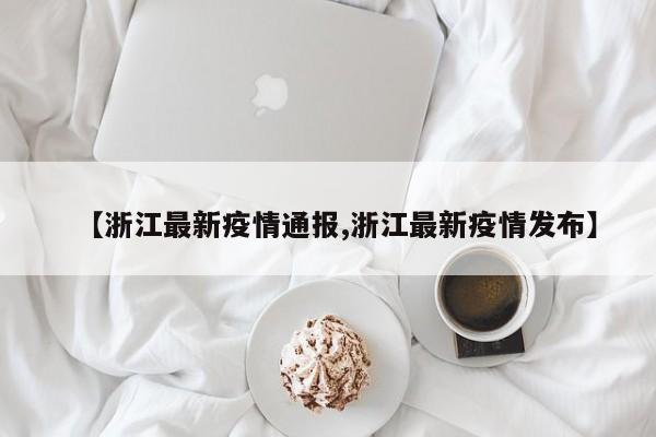 【浙江最新疫情通报,浙江最新疫情发布】