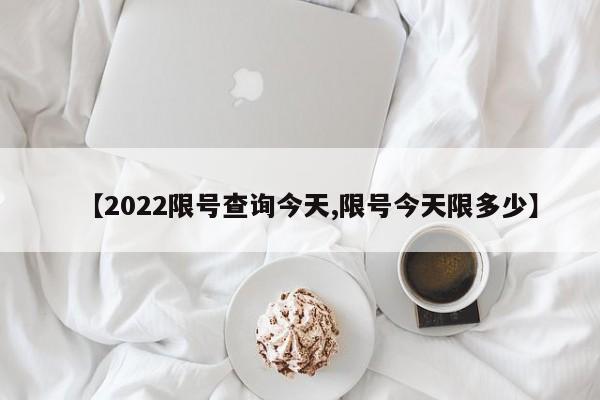 【2022限号查询今天,限号今天限多少】