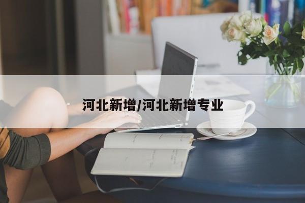 河北新增/河北新增专业