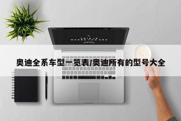 奥迪全系车型一览表/奥迪所有的型号大全