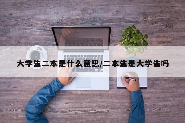 大学生二本是什么意思/二本生是大学生吗