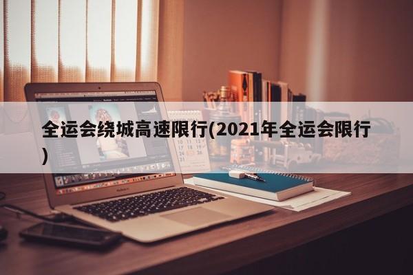 全运会绕城高速限行(2021年全运会限行)