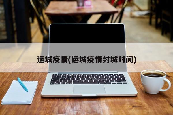 运城疫情(运城疫情封城时间)