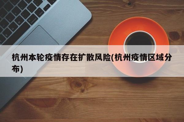 杭州本轮疫情存在扩散风险(杭州疫情区域分布)
