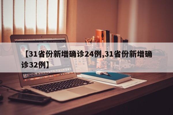 【31省份新增确诊24例,31省份新增确诊32例】