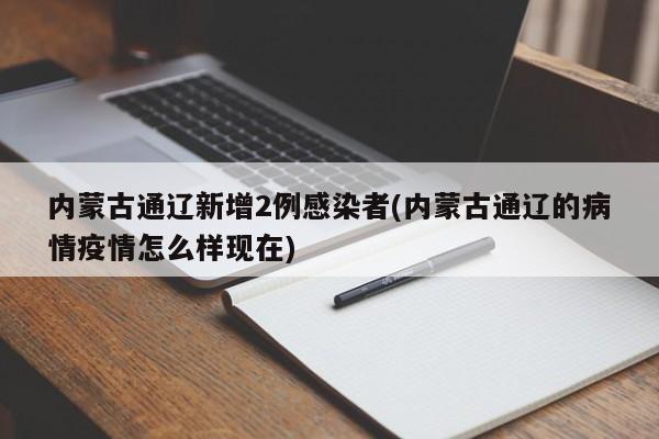 内蒙古通辽新增2例感染者(内蒙古通辽的病情疫情怎么样现在)
