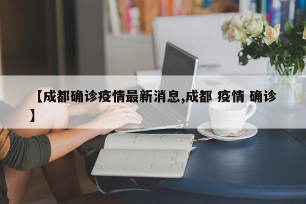 【成都确诊疫情最新消息,成都 疫情 确诊】