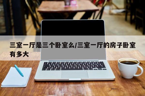 三室一厅是三个卧室么/三室一厅的房子卧室有多大