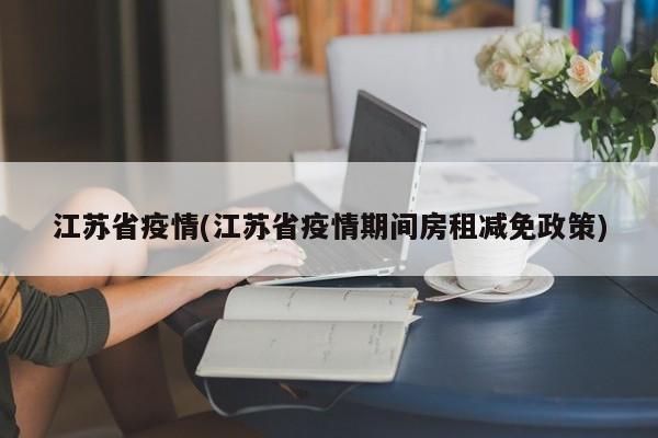 江苏省疫情(江苏省疫情期间房租减免政策)
