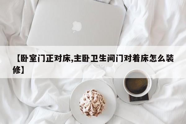 【卧室门正对床,主卧卫生间门对着床怎么装修】