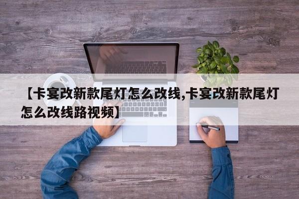 【卡宴改新款尾灯怎么改线,卡宴改新款尾灯怎么改线路视频】