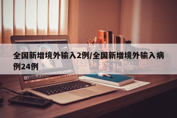 全国新增境外输入2例/全国新增境外输入病例24例