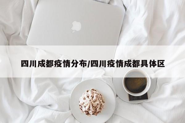 四川成都疫情分布/四川疫情成都具体区