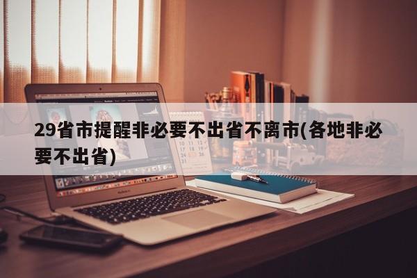 29省市提醒非必要不出省不离市(各地非必要不出省)