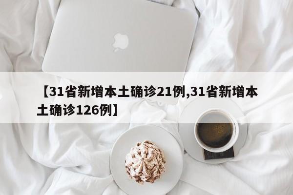 【31省新增本土确诊21例,31省新增本土确诊126例】