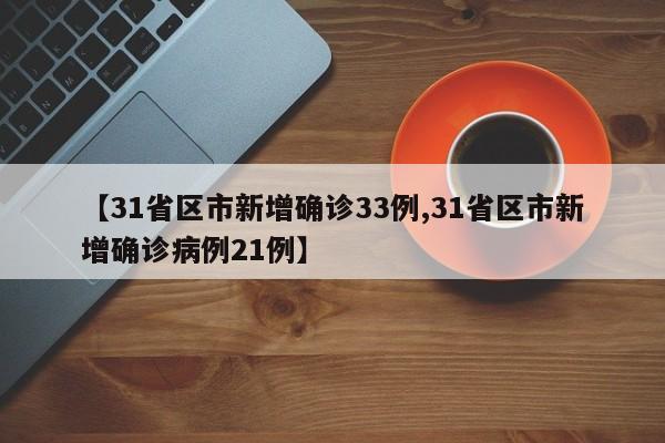 【31省区市新增确诊33例,31省区市新增确诊病例21例】