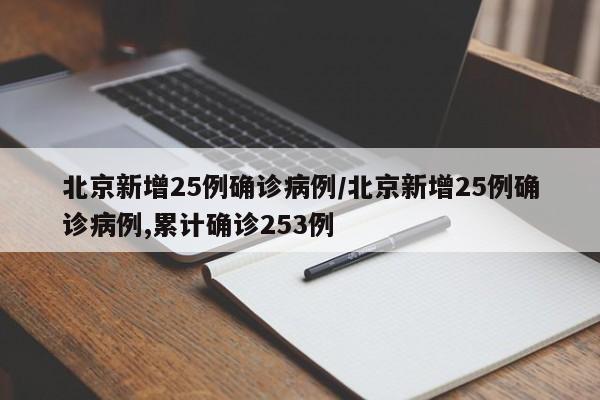 北京新增25例确诊病例/北京新增25例确诊病例,累计确诊253例