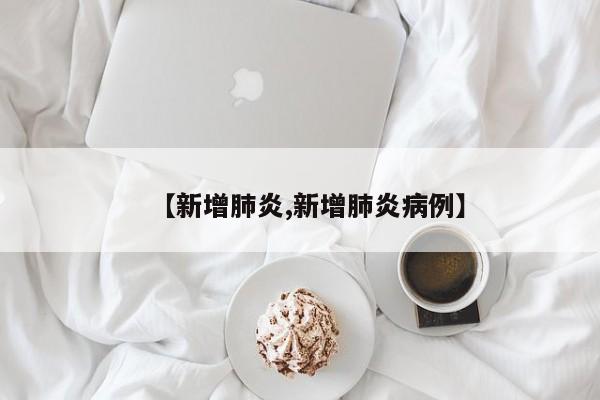 【新增肺炎,新增肺炎病例】