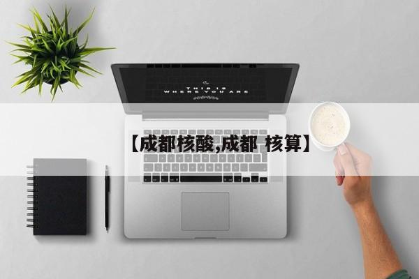 【成都核酸,成都 核算】
