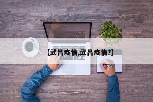 【武昌疫情,武昌疫情?】